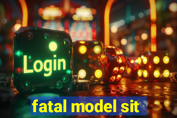 fatal model sit