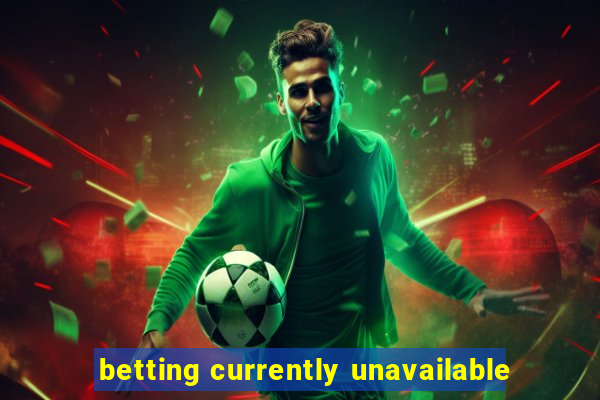 betting currently unavailable