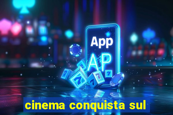 cinema conquista sul