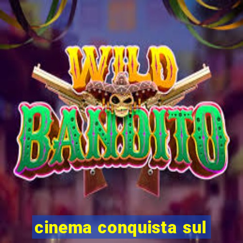 cinema conquista sul