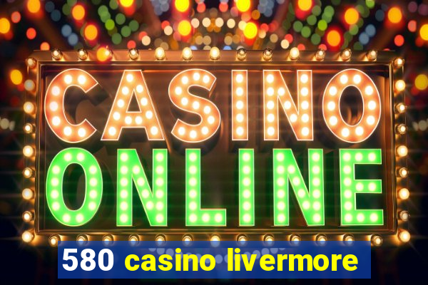 580 casino livermore