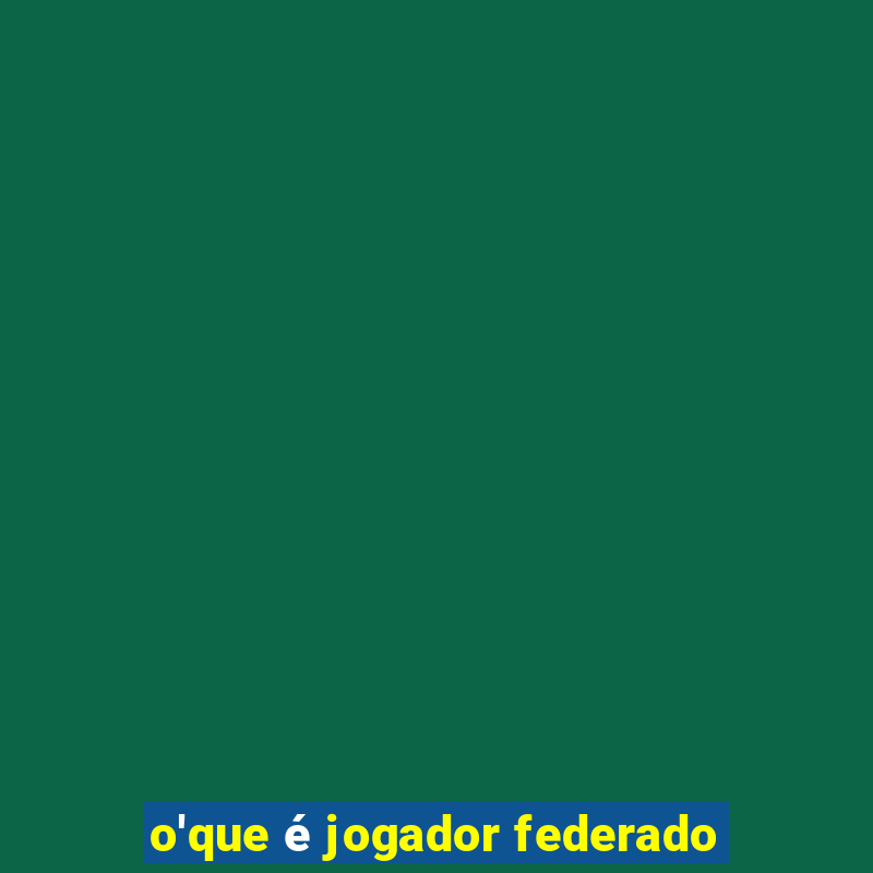 o'que é jogador federado