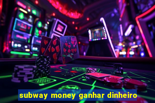 subway money ganhar dinheiro