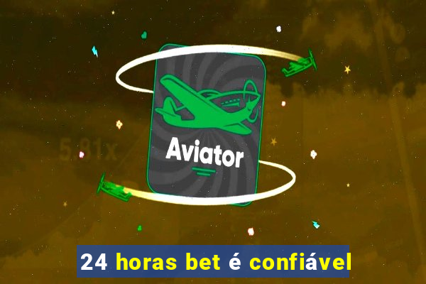 24 horas bet é confiável