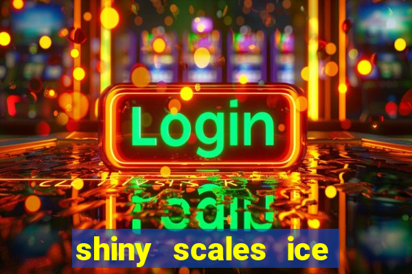 shiny scales ice and fire