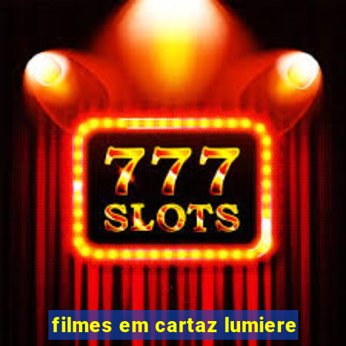 filmes em cartaz lumiere