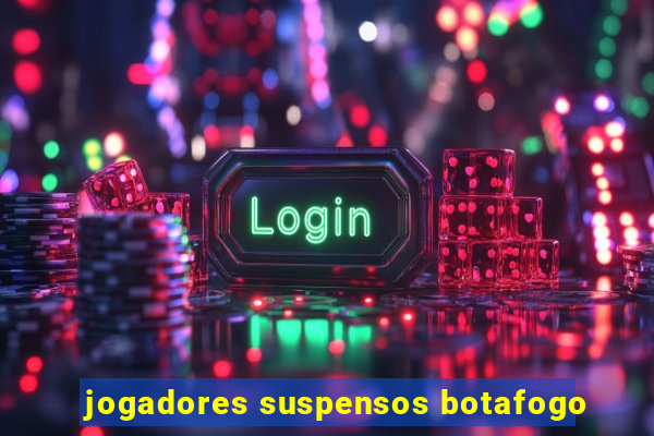 jogadores suspensos botafogo