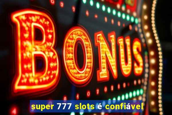 super 777 slots é confiável