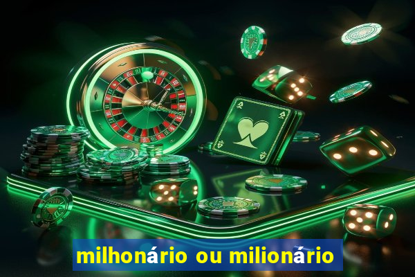 milhonário ou milionário