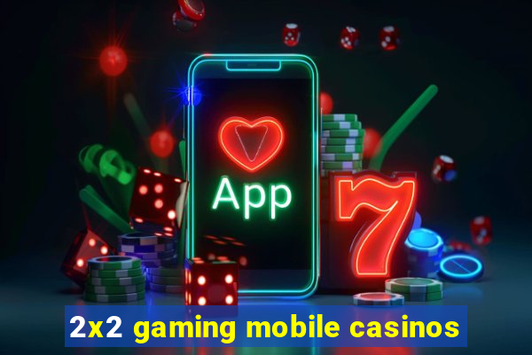 2x2 gaming mobile casinos