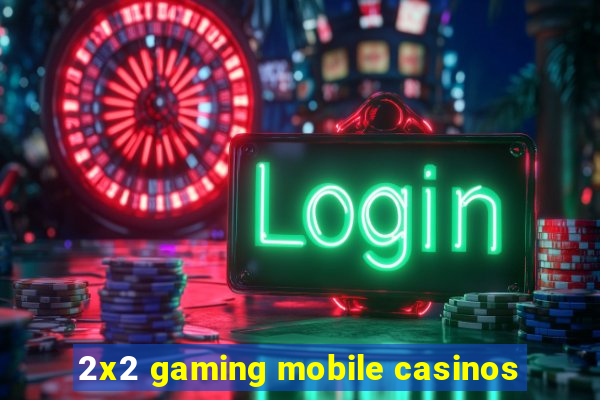 2x2 gaming mobile casinos