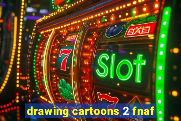 drawing cartoons 2 fnaf