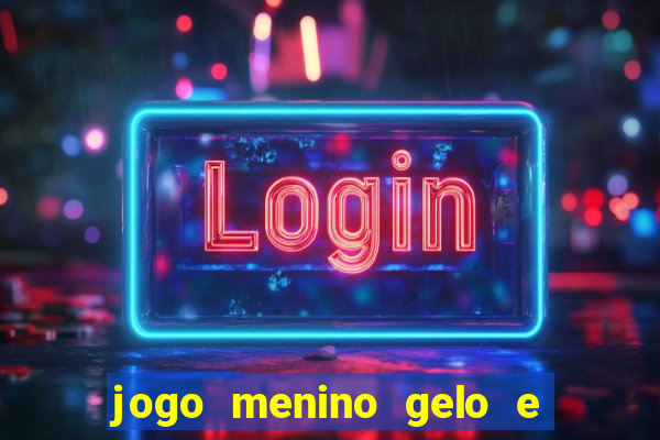 jogo menino gelo e menina lava