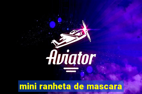 mini ranheta de mascara