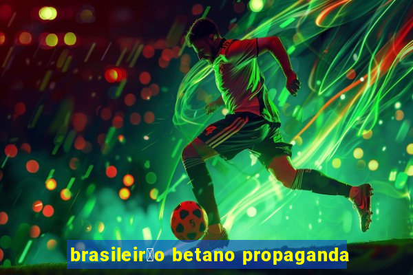 brasileir茫o betano propaganda