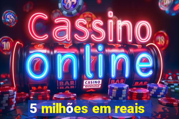 5 milhões em reais