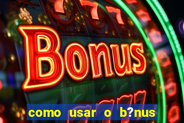 como usar o b?nus cassino da estrela bet