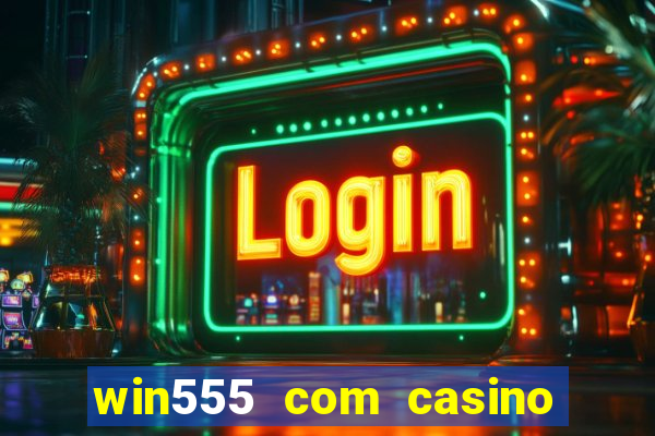 win555 com casino login download