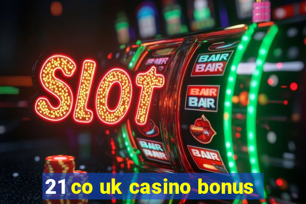 21 co uk casino bonus