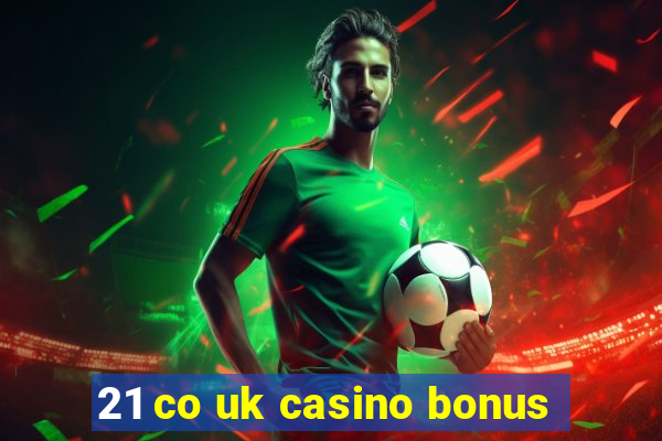 21 co uk casino bonus