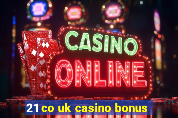 21 co uk casino bonus