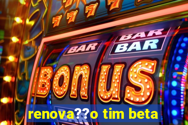 renova??o tim beta