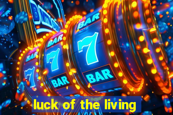 luck of the living