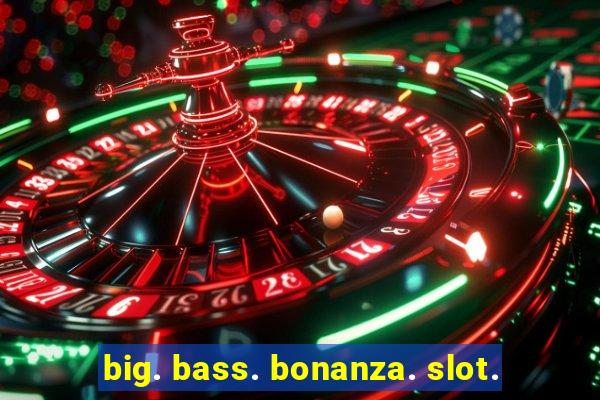 big. bass. bonanza. slot.