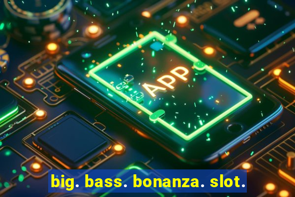 big. bass. bonanza. slot.