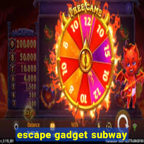 escape gadget subway