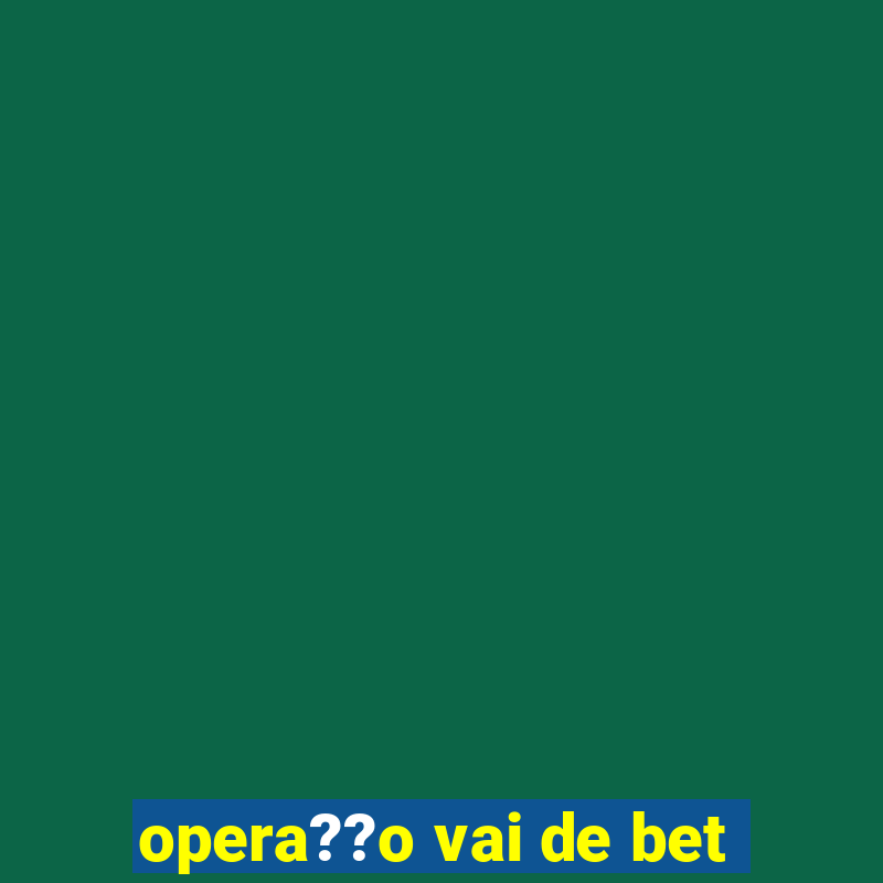 opera??o vai de bet