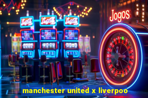 manchester united x liverpoo