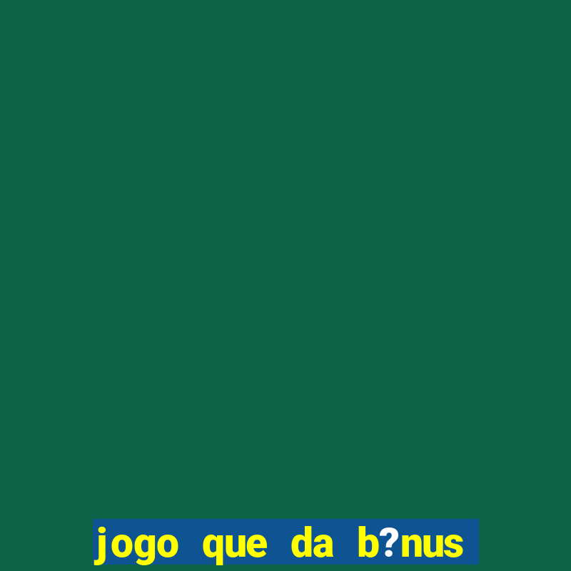 jogo que da b?nus no cadastro