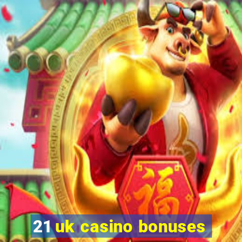 21 uk casino bonuses