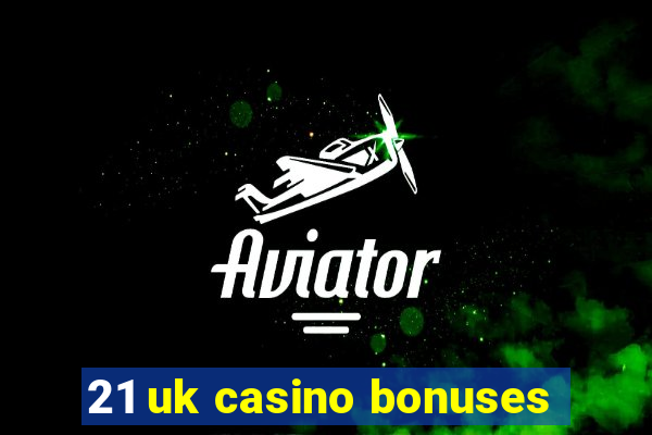 21 uk casino bonuses