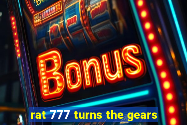 rat 777 turns the gears