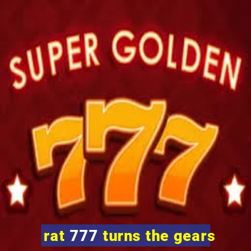 rat 777 turns the gears