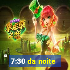 7:30 da noite