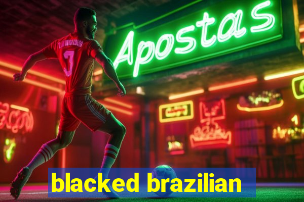 blacked brazilian