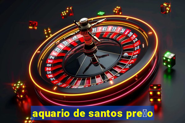 aquario de santos pre莽o