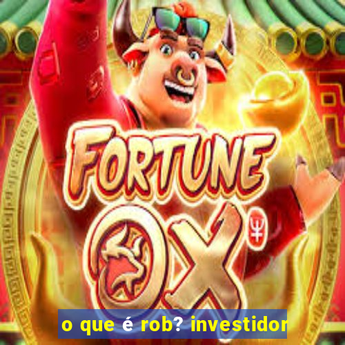 o que é rob? investidor