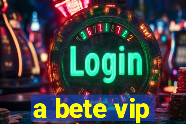 a bete vip