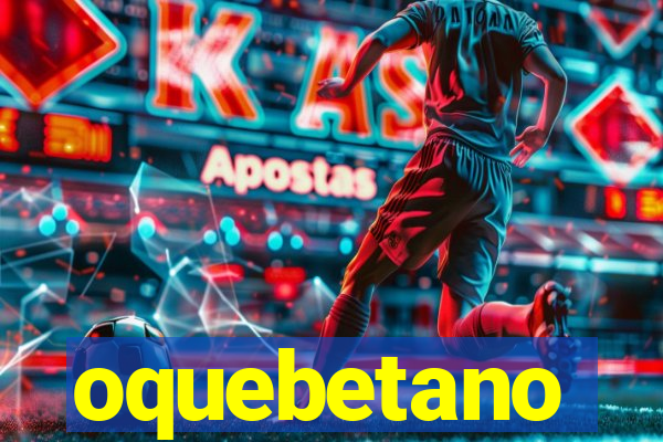 oquebetano