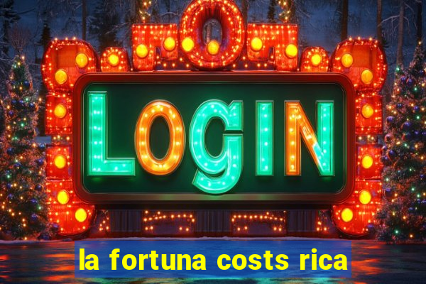 la fortuna costs rica