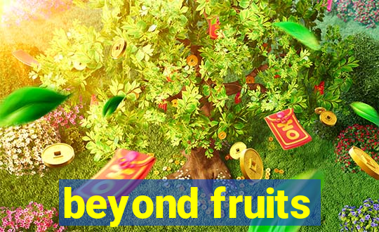 beyond fruits