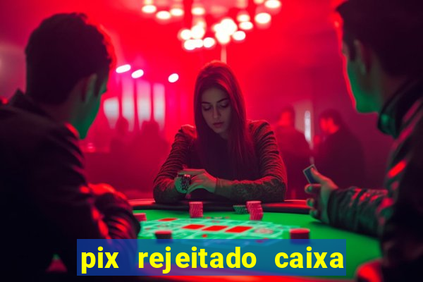 pix rejeitado caixa dinheiro sumiu