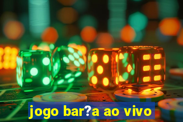 jogo bar?a ao vivo