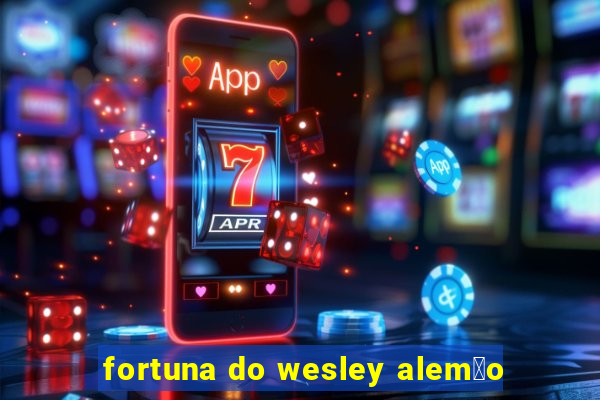 fortuna do wesley alem茫o