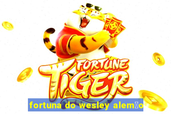 fortuna do wesley alem茫o