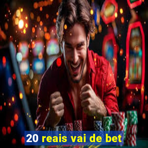 20 reais vai de bet